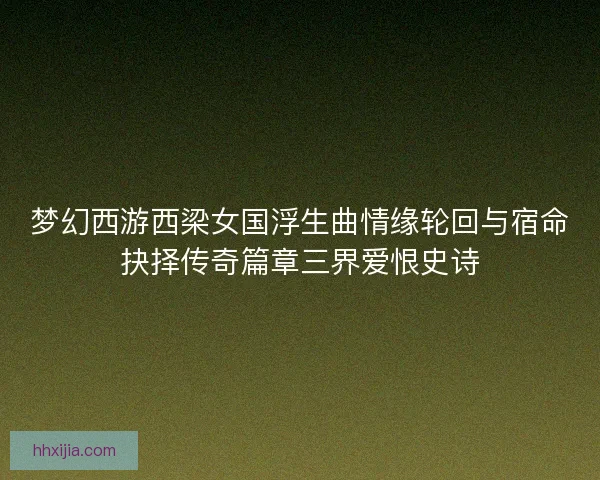 梦幻西游西梁女国浮生曲情缘轮回与宿命抉择传奇篇章三界爱恨史诗