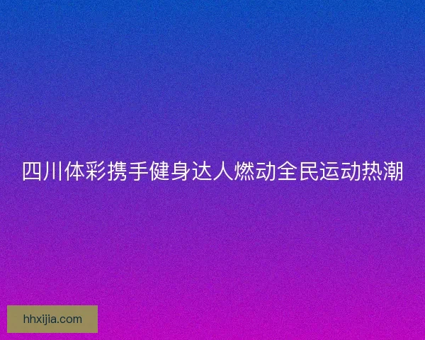 四川体彩携手健身达人燃动全民运动热潮