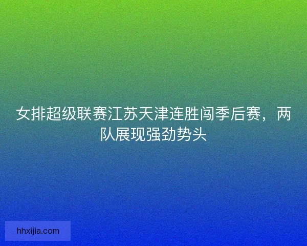 女排超级联赛江苏天津连胜闯季后赛，两队展现强劲势头