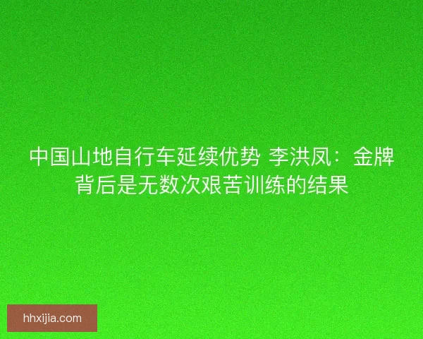 中国山地自行车延续优势 李洪凤：金牌背后是无数次艰苦训练的结果