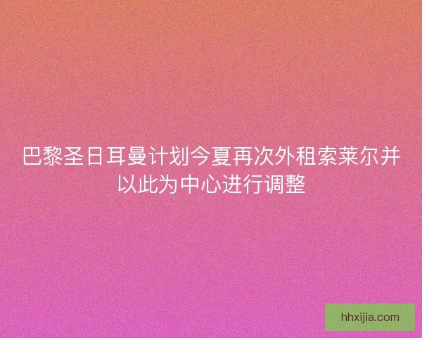 巴黎圣日耳曼计划今夏再次外租索莱尔并以此为中心进行调整