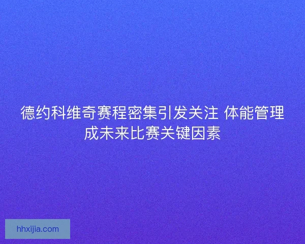 德约科维奇赛程密集引发关注 体能管理成未来比赛关键因素