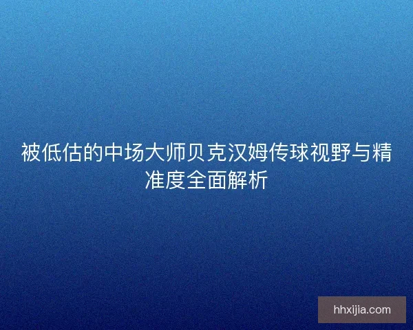 被低估的中场大师贝克汉姆传球视野与精准度全面解析