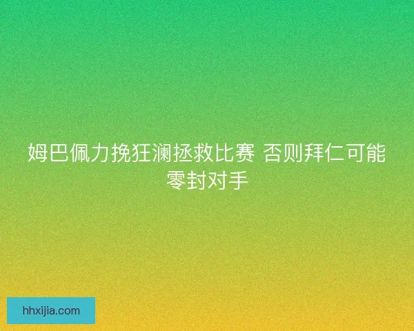 姆巴佩力挽狂澜拯救比赛 否则拜仁可能零封对手 姆巴佩力挽狂澜拯救比赛 否则拜仁可能零封对手