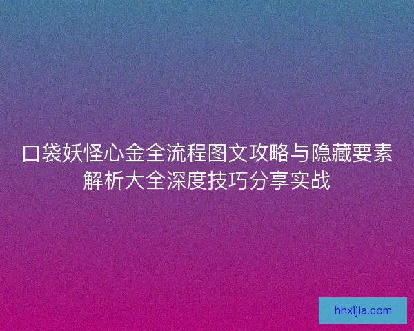 口袋妖怪心金全流程图文攻略与隐藏要素解析大全深度技巧分享实战 口袋妖怪心金全流程图文攻略与隐藏要素解析大全深度技巧分享实战