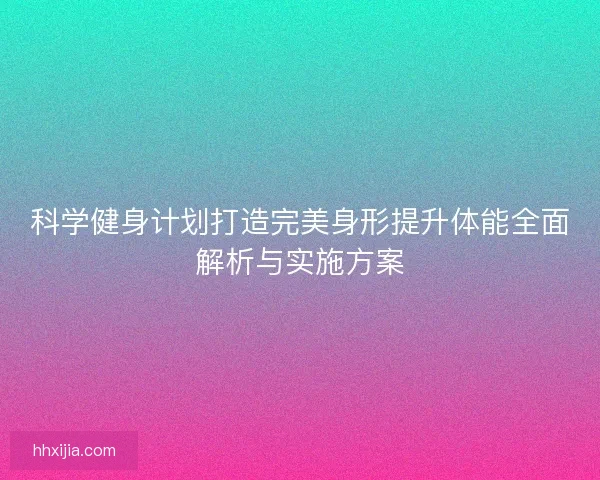 科学健身计划打造完美身形提升体能全面解析与实施方案